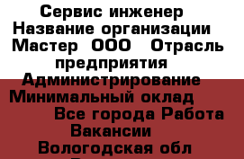 Сервис-инженер › Название организации ­ Мастер, ООО › Отрасль предприятия ­ Администрирование › Минимальный оклад ­ 120 000 - Все города Работа » Вакансии   . Вологодская обл.,Вологда г.